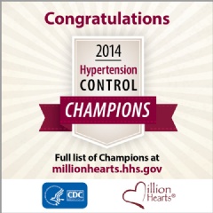 Congratulations 2014 Hypertension Control Champions
Full list of Champions at millionhearts.hhs.gov.