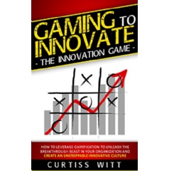 Gaming to Innovate  The Innovation Game by Curtiss Witt