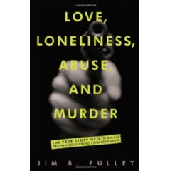 Love, Loneliness, Abuse, and Murder: The True Story of a Woman Desperately Seeking Companionship by Jim B. Pulley