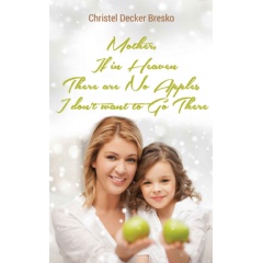 Mother, If in Heaven There are No Apples, I Dont Want to Go There by Christel Decker Bresko