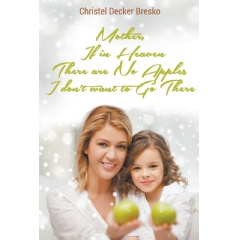 Mother, if in Heaven there are No Apples, I Dont Want to Go There
Written by Christel Decker Bresko
