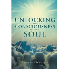 Unlocking the Consciousness of Your Soul
Written by Terry L. Newbegin