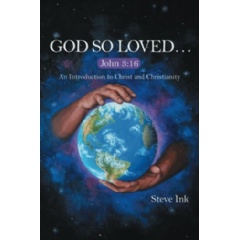 God So Loved. . .
An Introduction to Christ and Christianity
Written by Steve Ink