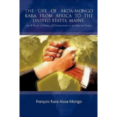 The Life of Akoa-Mongo Kara from Africa to the United States, Maine,
and a Story Covering 14 Generations of an African Family
Written by: Franois Kara Akoa-Mongo