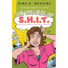 Are You Full of S.H.I.T. (Senseless, Harmful, Intrusive Thoughts)
Go From Crappy to Happy
Written by Gina McGuire