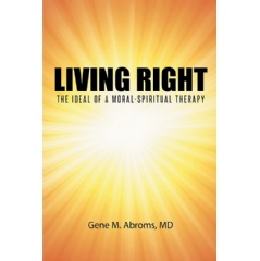 Living Right: The Ideal of a Moral-Spiritual Therapy
by Gene M. Abroms, MD