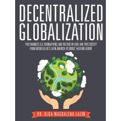 Decentralized Globalization: Free Markets, U.S. Foundations, and The Rise of Civil and Civic Society by Dr. Olga Magdalena Lazin