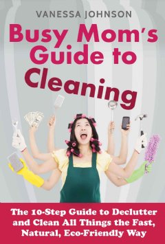 The 10-Step Guide to Declutter and Clean All Things the Fast, Natural, Eco-Friendly Way