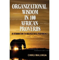 Organizational Wisdom  in 100 African Proverbs: An Introduction to Organizational Paremiology by Chiku Malunga, Ph.D