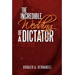 The Incredible Wedding of a Dictator by Horacio A. Hernandez
