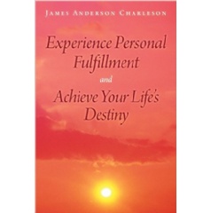 Experience Personal Fulfillment and Achieve Your Lifes Destiny by James Anderson Charleson