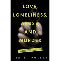 Love, Loneliness, Abuse, and Murder by Jim B. Pulley
