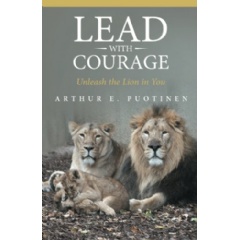Lead with Courage: Unleash the Lion in You by Arthur E. Puotinen