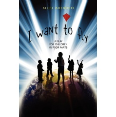 I Want to Fly: A Play for Children in Four Parts by Allel Kheroufi