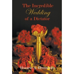 The Incredible Wedding of a Dictator
A Novel
Written by Horacio A. Hernández