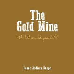 The Gold Mine: What Would You Do?  
Written by Deane Addison Knapp