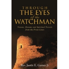 Through the Eyes of the Watchman: Visions, Dreams and Spiritual Travels from the Front Lines
Written by Rev. Justin E. Garner Jr.