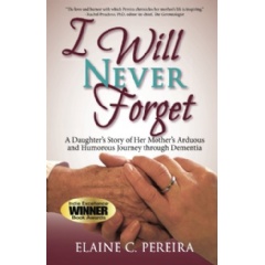 I Will Never Forget
A Daughter’s Story of Her Mother’s Arduous and Humorous Journey through Dementia
Written by Elaine C. Pereira