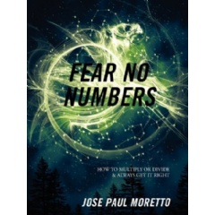 Fear No Numbers
How to Multiply or Divide & Always Get It Right
Written by Jose Paul Moretto