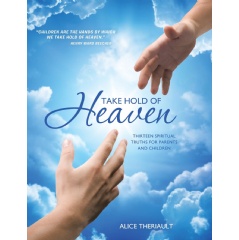 Take Hold of Heaven
Thirteen Spiritual Truths for Parents and Children
Written by Alice Theriault