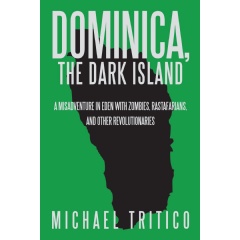 Dominica, the Dark Island
A Misadventure in Eden with Zombies, Rastafarians, and Other Revolutionaries
Written by Michael Tritico