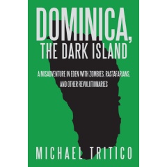 Dominica, the Dark Island
A Misadventure in Eden with Zombies, Rastafarians, and Other Revolutionaries
Written by Michael Tritico