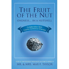 The Fruit of the Nut: Oneness . . . in a Nutshell
Collaboration with Cosmic Conscious Oneness 4th Edition
Written by Mr. & Mrs. Max Taylor