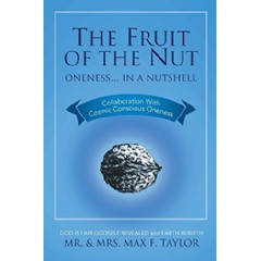 The Fruit of the Nut: Oneness . . . in a Nutshell
Collaboration with Cosmic Conscious Oneness 4th Edition
Written by Mr. & Mrs. Max Taylor