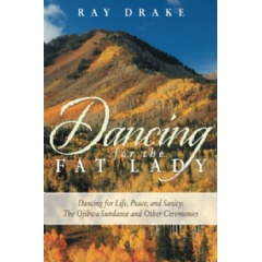 Dancing for the Fat Lady—Dancing for Life, Peace, and Sanity: The Ojibwa Sundance and Other Ceremonies by Ray Drake