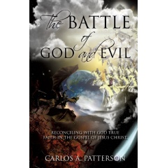 The Battle of God and Evil: Reconciling with God’s True Faith in the Gospel of Jesus Christ
Written by Carlos A. Patterson