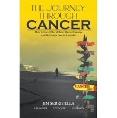 “The Journey Through Cancer: How to Lose 25 lbs Without Diet or Exercise and Be Cancer Free in 8 Months” by Jim Serritella