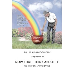 Now That I Think about It! The Story of a Lifetime or Two by Kerry Freeman