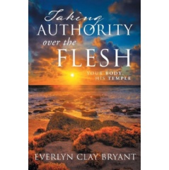 Taking Authority over the Flesh: Your Body, His Temple
by Everlyn Clay Bryant
