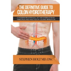 The Definitive Guide to Colon Hydrotherapy: A Modern Reappraisal of the Evidence Base, Principles and Practice of Colonic Irrigation
by Stephen Holt MD. DSc