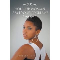 “Hold Up Woman, Am I Your Problem?”
by Godfrey Bethea Sr.