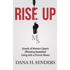 Rise Up: Growth of Womens Sports Officiating Basketball, Living with a Chronic Illness by Dana H. Senders