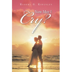 Now May I Cry? by Robert G. Kingsley