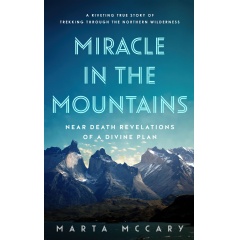 “Miracle in the Mountains: Near Death Revelations of a Divine Plan: A Riveting True Story of Trekking Through the Northern Wilderness” by Marta McCary