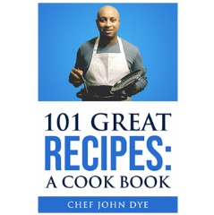 101 Great Recipes: A Cook Book by Chef John Dye