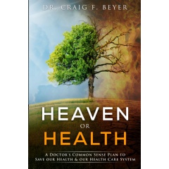 “Heaven or Health, A Doctors Common Sense Plan to Save our Health & our Health Care System” by Dr. Craig F. Beyer