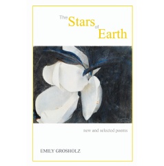 “The Stars of Earth: New and Selected Poems” by Emily Grosholz