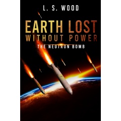 Earth Lost Without Power: The Neutron Bomb by L.S. Wood