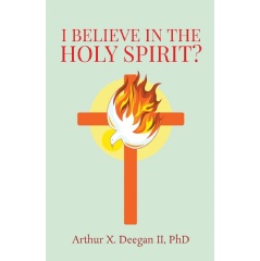 “I Believe in the Holy Spirit?” by Arthur X. Deegan II, PhD