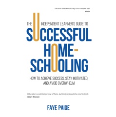 The Independent Learner’s Guide to Successful Home-Schooling: How to Achieve Success, Stay Motivated, and Avoid Overwhelm