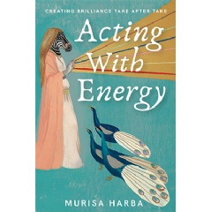 Acting With Energy: Creating Brilliance Take After Take