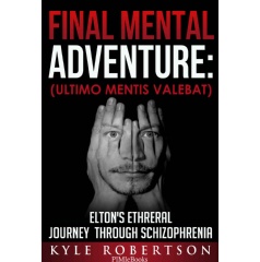 Final Mental Adventure (Ultimo Mentis Valebat): Eltons Ethereal Journey Through Schizophrenia by Kyle Robertson