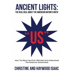 “Ancient Lights: The Real Deal about the American Nation’s Birth - How The Race Card Evil Infiltrated And Undermined The American Government” by Christine and Haywood Isaac