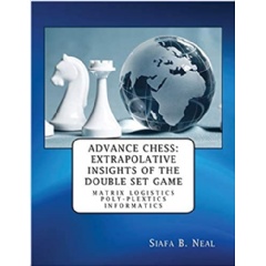 “Advance Chess: Extrapolative Insights of the Double Set Game: Matrix Logistics Poly-plextics Informatics” (D.4.2.11), Book 2 Vol. 4. by: Siafa B Neal