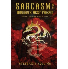 Sarcasm Is a Dragons Best Friend:Until You Lose Your Scales by Stephanie Collins