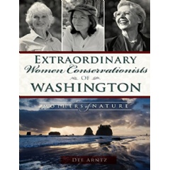 Extraordinary Women Conservationists of Washington: Mothers of Nature by Dee Arntz